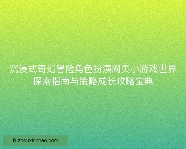 沉浸式奇幻冒险角色扮演网页小游戏世界探索指南与策略成长攻略宝典