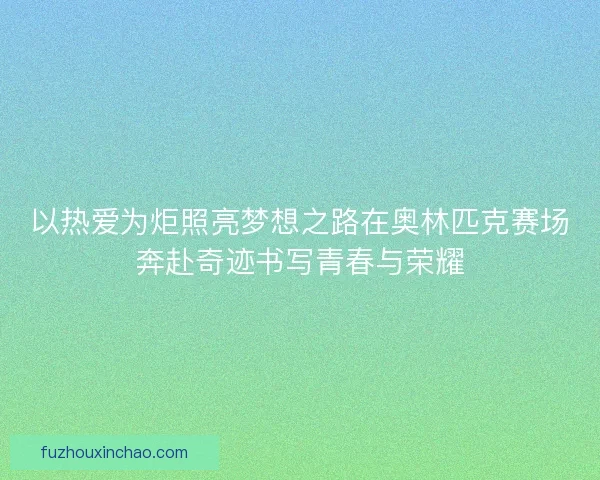 以热爱为炬照亮梦想之路在奥林匹克赛场奔赴奇迹书写青春与荣耀