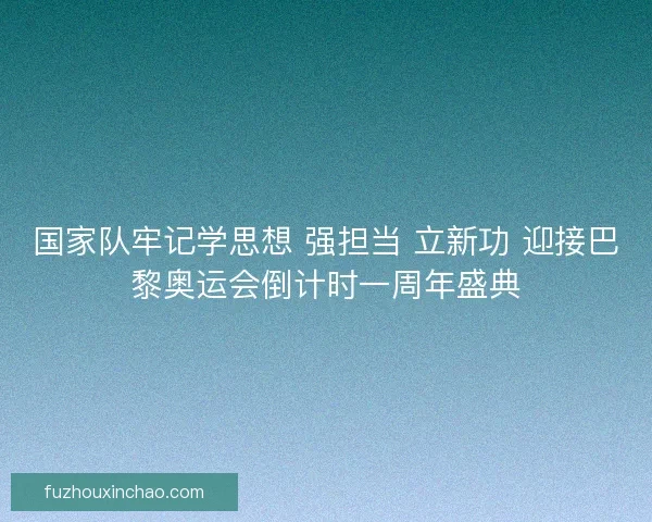 国家队牢记学思想 强担当 立新功 迎接巴黎奥运会倒计时一周年盛典