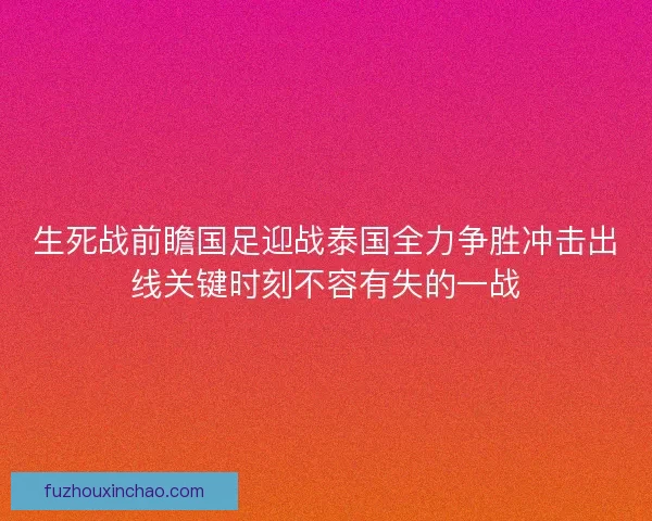 生死战前瞻国足迎战泰国全力争胜冲击出线关键时刻不容有失的一战
