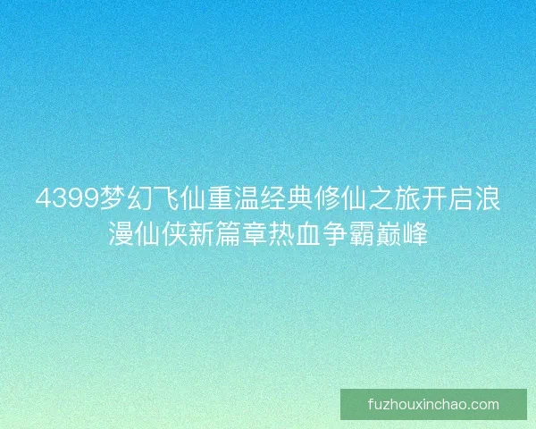 4399梦幻飞仙重温经典修仙之旅开启浪漫仙侠新篇章热血争霸巅峰