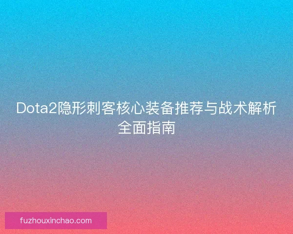 Dota2隐形刺客核心装备推荐与战术解析全面指南