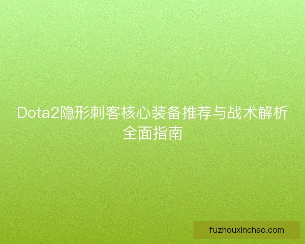 Dota2隐形刺客核心装备推荐与战术解析全面指南