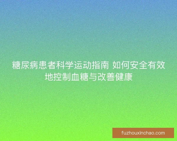 糖尿病患者科学运动指南 如何安全有效地控制血糖与改善健康